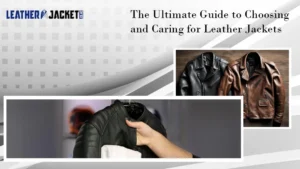 The Ultimate Guide to Choosing and Caring for Leather Jackets
